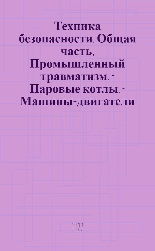 Техника безопасности. Общая часть, Промышленный травматизм. - Паровые котлы. - Машины-двигатели. - Трансмиссия. - Подъемные устройства. - Электротехнические установки : Сборник статей