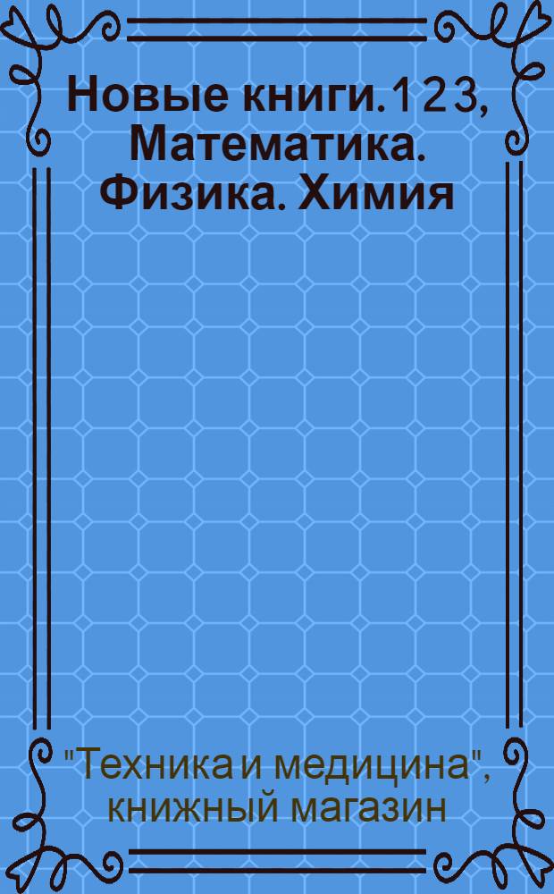 Новые книги. 1 2 3, Математика. Физика. Химия : Точные науки : Аннотированный каталог. № 1-
