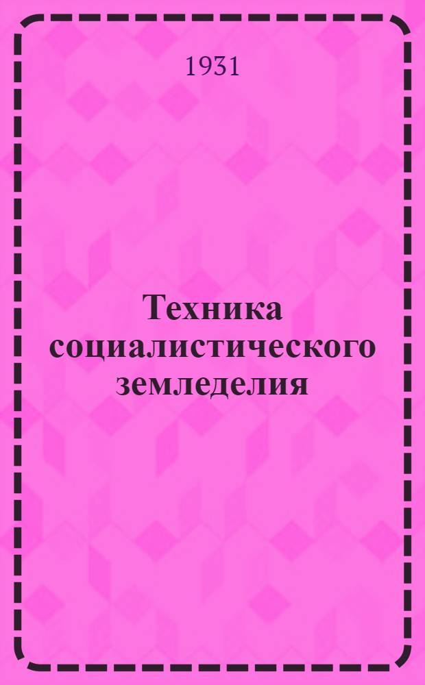 Техника социалистического земледелия : Журнал рационализации, изобретательства, техники и орг-ции соц. сельского хозяйства : Ежемес. орган Всесоюз. акад. с.-х. наук им. В. И. Ленина