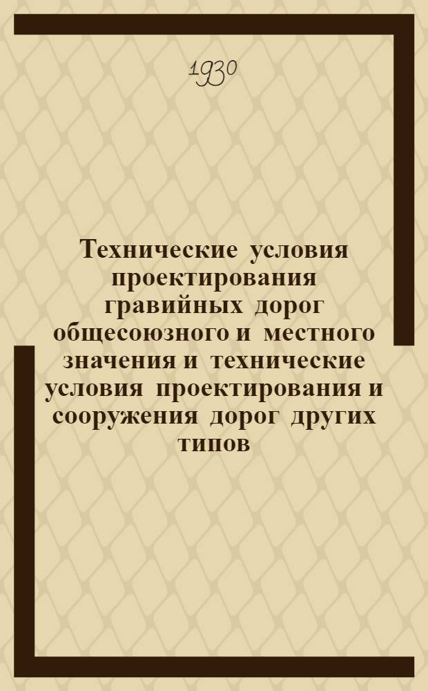 Технические условия проектирования гравийных дорог общесоюзного и местного значения [и технические условия проектирования и сооружения дорог других типов]