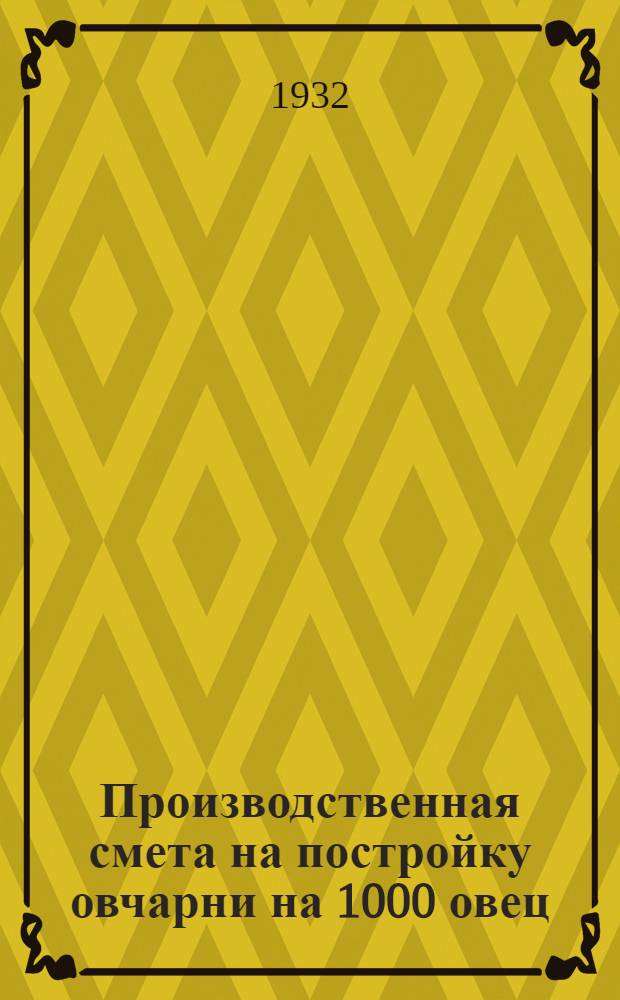 Производственная смета на постройку овчарни на 1000 овец : № 6 : (Вариант с глиноплетневыми стенами и драночной крышей) : (Для холодного района) ..