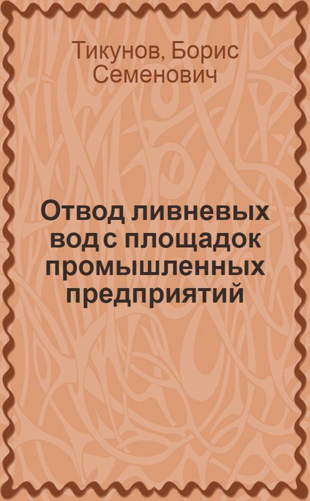 Отвод ливневых вод с площадок промышленных предприятий: Краткое содержание доклада; Выводы / Доклад Б.С. Тикунова; IV Всес. водопроводный и сан.-техн. съезд