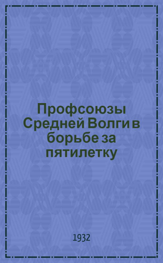 Профсоюзы Средней Волги в борьбе за пятилетку : Доклад на 2 краев. съезде профсоюзов