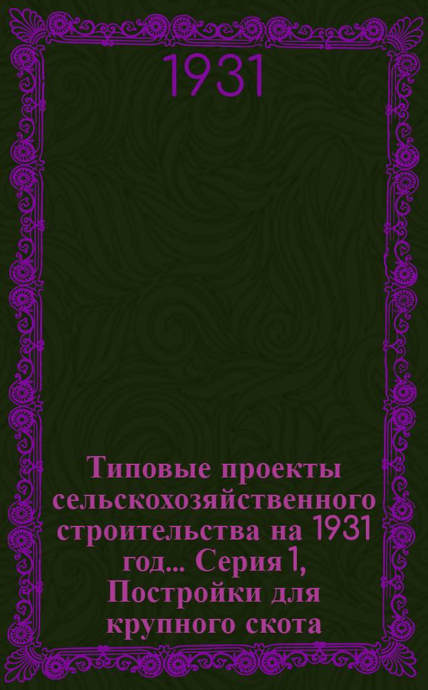 Типовые проекты сельскохозяйственного строительства на 1931 год .... Серия 1, Постройки для крупного скота : Чертежи, пояснительные записки, сметы. № 2-