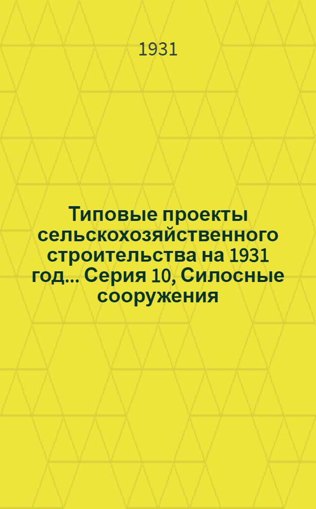 Типовые проекты сельскохозяйственного строительства на 1931 год .... Серия 10, Силосные сооружения : 1. Пояснительная записка. 2. Производственная смета. 3. Чертежи. Проект 1-
