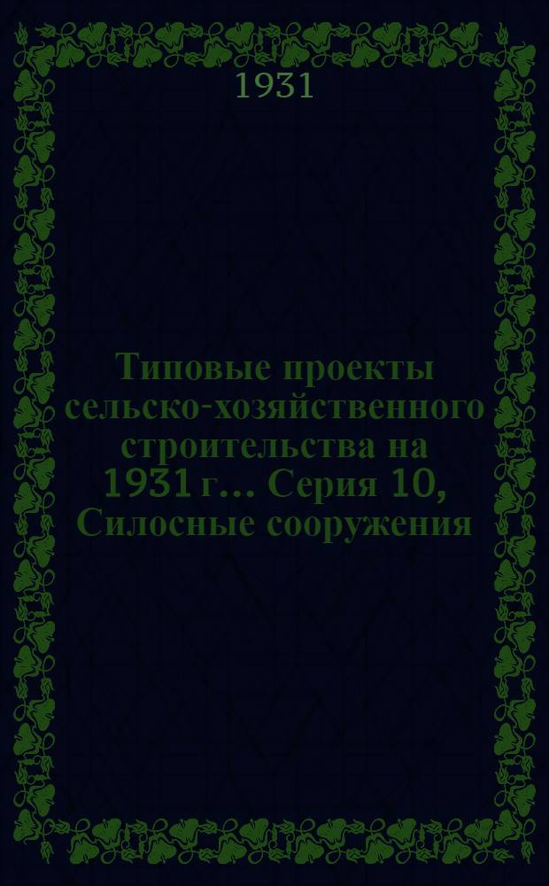 Типовые проекты сельско-хозяйственного строительства на 1931 г .... Серия 10, Силосные сооружения : Чертежи, пояснительные записки, сметы. Проект 9 -