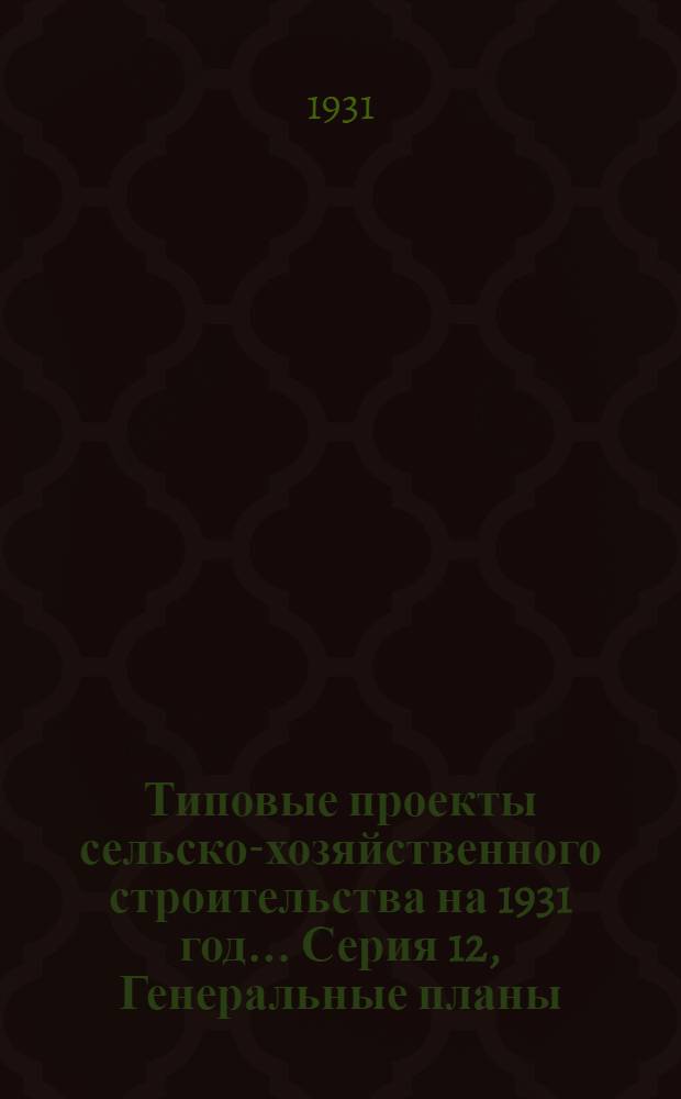 Типовые проекты сельско-хозяйственного строительства на 1931 год .... Серия 12, Генеральные планы : Чертежи, Пояснительные записки, сметы. Проект 1-