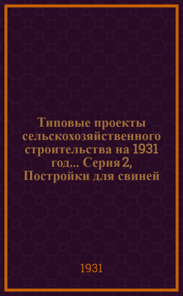 Типовые проекты сельскохозяйственного строительства на 1931 год .... Серия 2, Постройки для свиней : 1. Пояснительная записка. 2. Производственная смета. 3. Чертежи. Проект 1-
