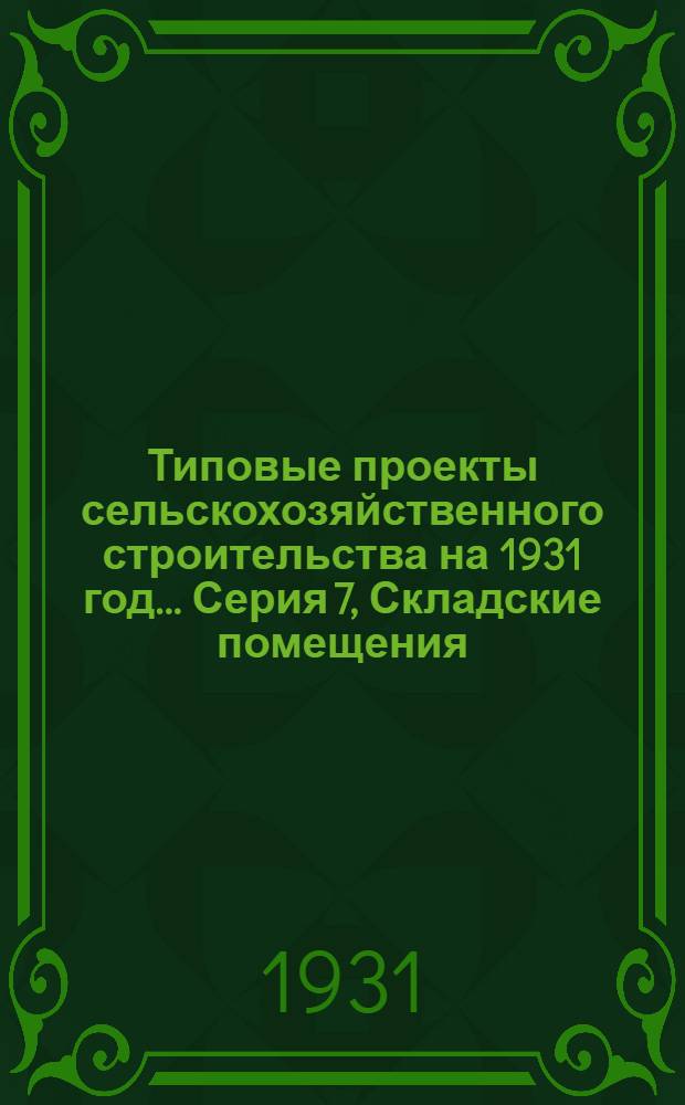 Типовые проекты сельскохозяйственного строительства на 1931 год .... Серия 7, Складские помещения : 1. Пояснительная записка. 2. Производственная смета. 3. Чертежи. Проект 1-