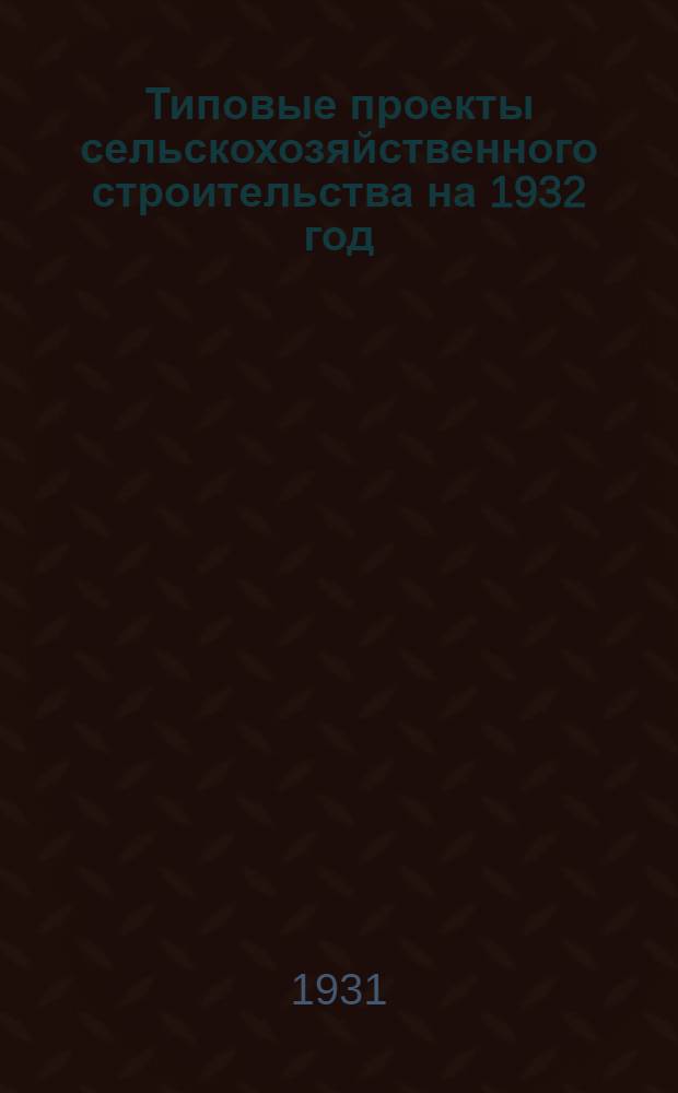 Типовые проекты сельскохозяйственного строительства на 1932 год : Рабочие чертежи. Пояснительная записка. Смета. Проект 1-. Проект 8 : Упрощенный баз на 50-60 голов крупного рогатого скота