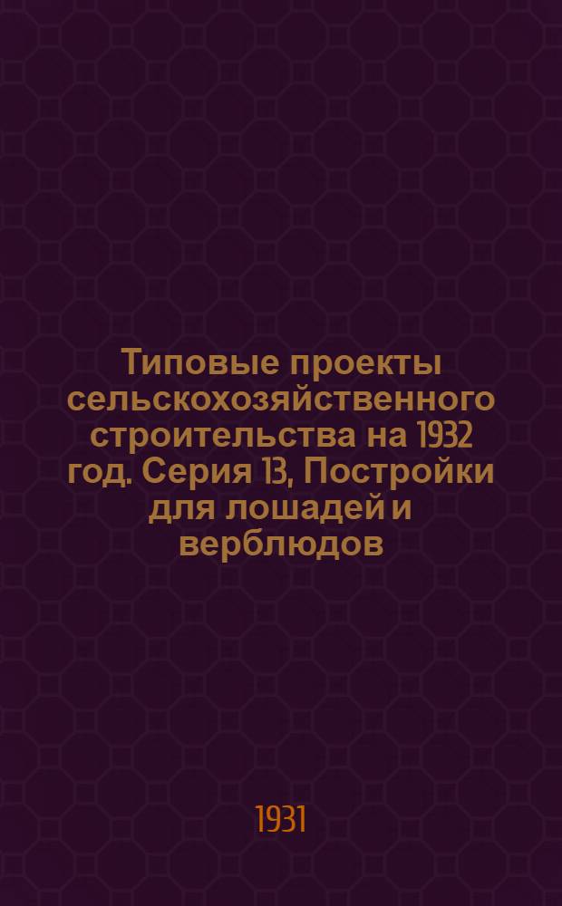 Типовые проекты сельскохозяйственного строительства на 1932 год. Серия 13, Постройки для лошадей и верблюдов : Рабочие чертежи. Пояснительная записка. Смета. Проект 1-