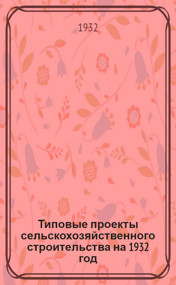 Типовые проекты сельскохозяйственного строительства на 1932 год : Рабочие чертежи. Пояснительная записка. Смета. Проект 1-. Проект 13 : Курятник селекционный на 132 головы