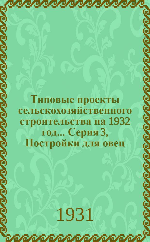 Типовые проекты сельскохозяйственного строительства на 1932 год .... Серия 3, Постройки для овец : Рабочие чертежи. Пояснительная записка. Смета. Проект 1-