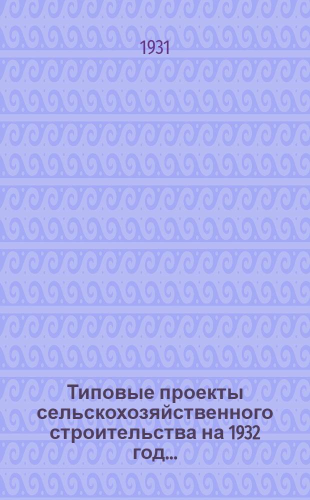Типовые проекты сельскохозяйственного строительства на 1932 год .. : Рабочие чертежи. Пояснительная записка. Смета. Проект 1-. Проект 3 : Баз-навес на 1500 овец