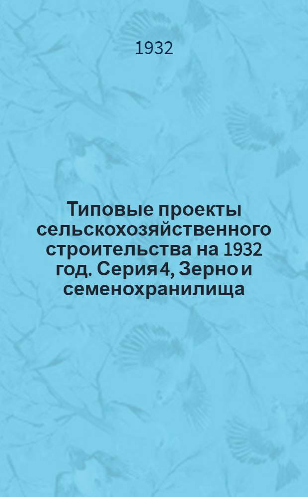 Типовые проекты сельскохозяйственного строительства на 1932 год. Серия 4, Зерно и семенохранилища : Рабочие чертежи. Пояснительная записка. Смета. Проект 2
