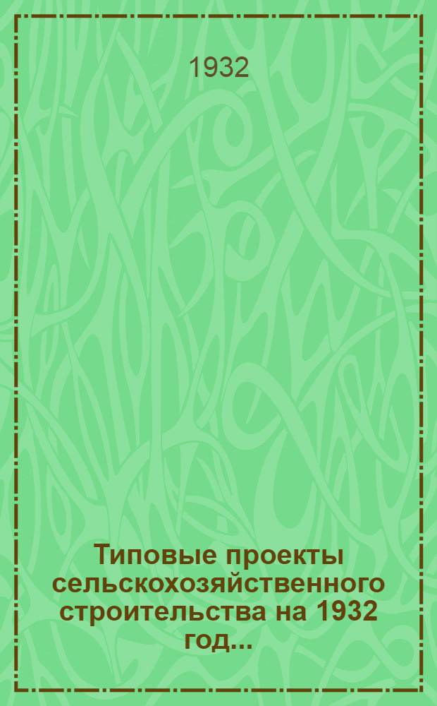 Типовые проекты сельскохозяйственного строительства на 1932 год .. : Рабочие чертежи. Пояснительная записка. Смета. Проект 1-. Проект 2 : Склад запасных частей с.-х. машин и тракторов