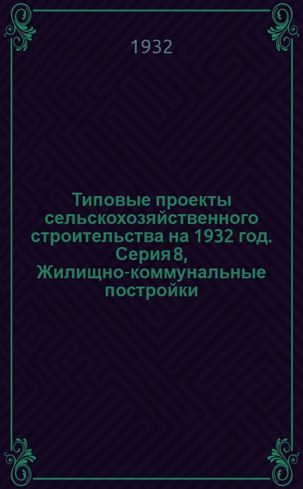 Типовые проекты сельскохозяйственного строительства на 1932 год. Серия 8, Жилищно-коммунальные постройки : Рабочие чертежи. Пояснительная записка. Смета. Проект 4
