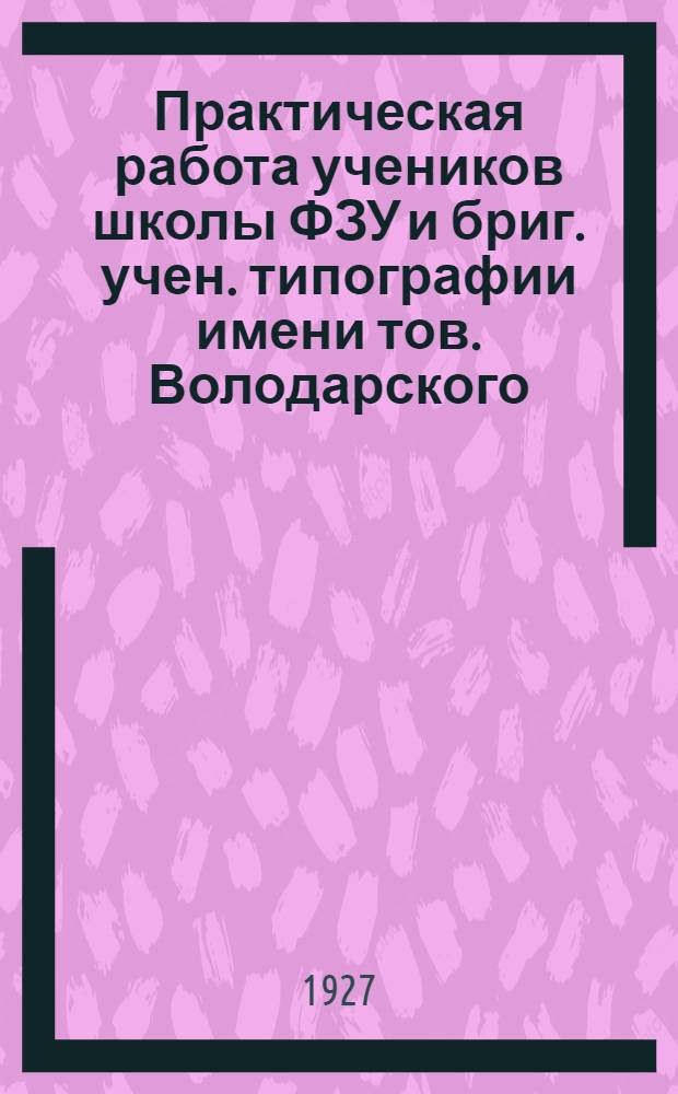 Практическая работа учеников школы ФЗУ и бриг. учен. типографии имени тов. Володарского : Образцы работ