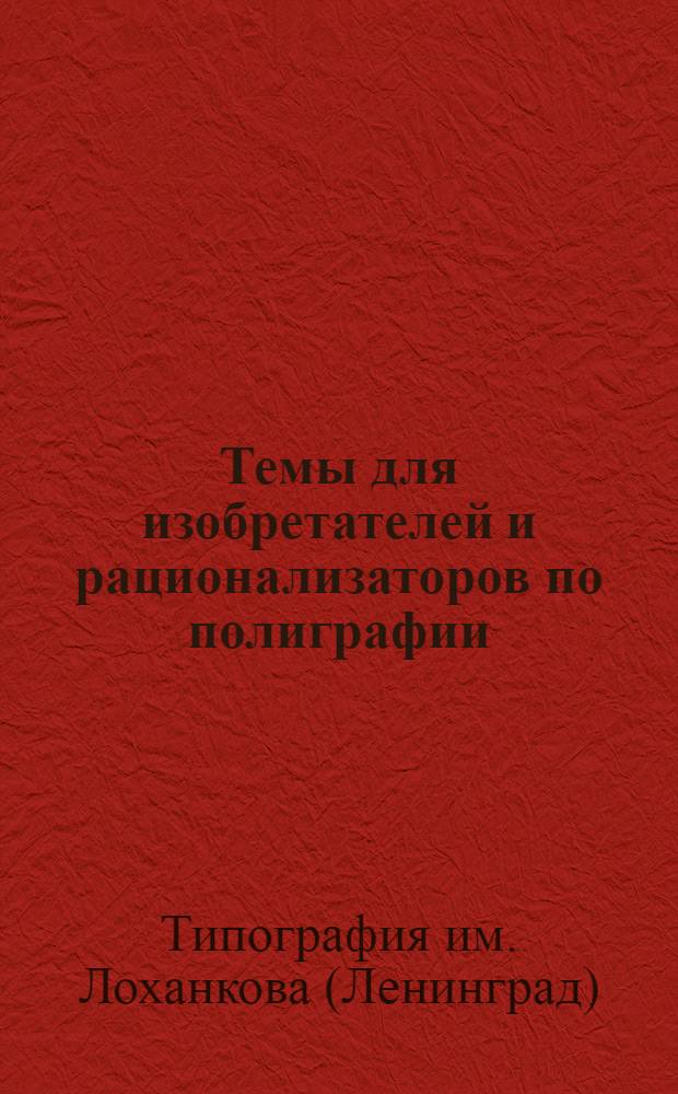 Темы для изобретателей и рационализаторов по полиграфии : Вып. I-