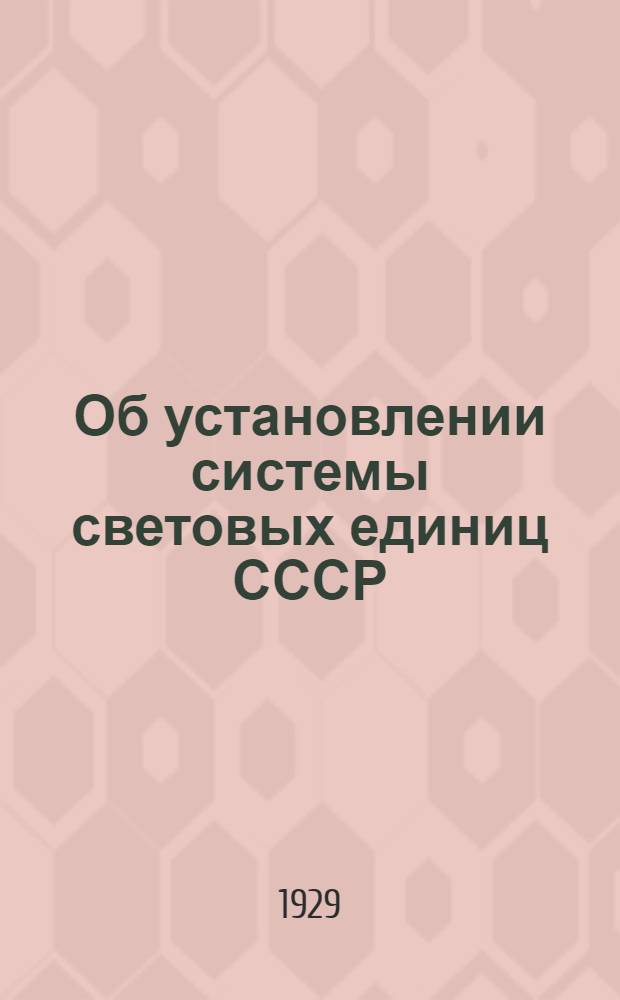 Об установлении системы световых единиц СССР : Доклад для 2-й Всесоюзной светотехникч. конференции ..