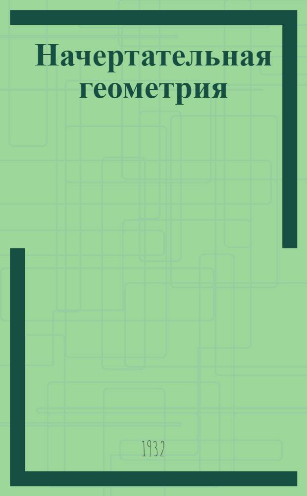 Начертательная геометрия : Ортогональные проекции : Для студентов У. К. Г. В. Ф и Ц. З. У. К'а специализаций. Задание 1-5