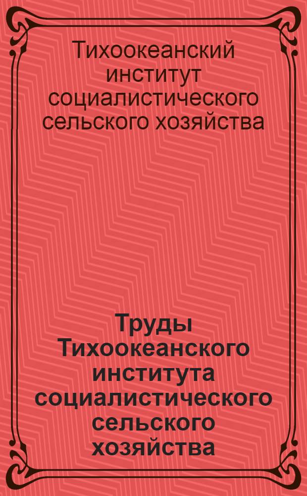 Труды Тихоокеанского института социалистического сельского хозяйства : Вып. 1-