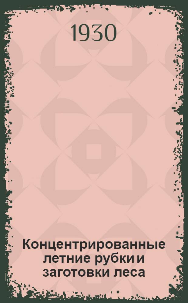 Концентрированные летние рубки [и] заготовки леса
