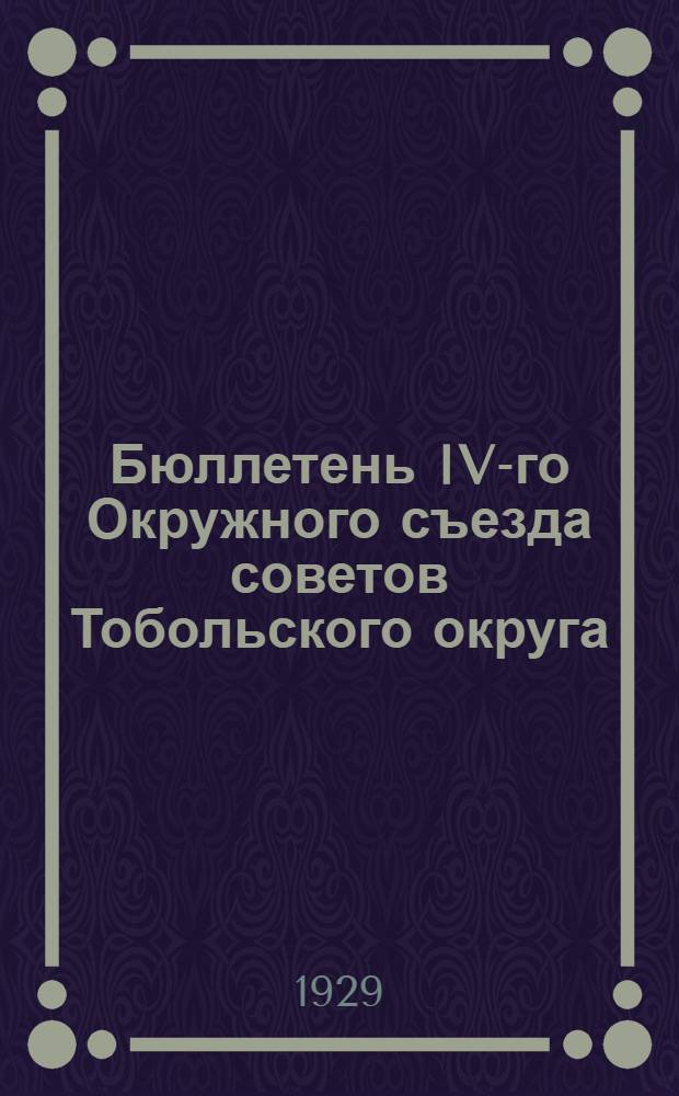 Бюллетень IV-го Окружного съезда советов Тобольского округа : № 1-6. № 6 : 8-го марта 1929 г.