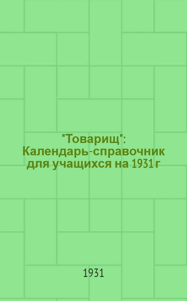 "Товарищ" : Календарь-справочник для учащихся на 1931 г