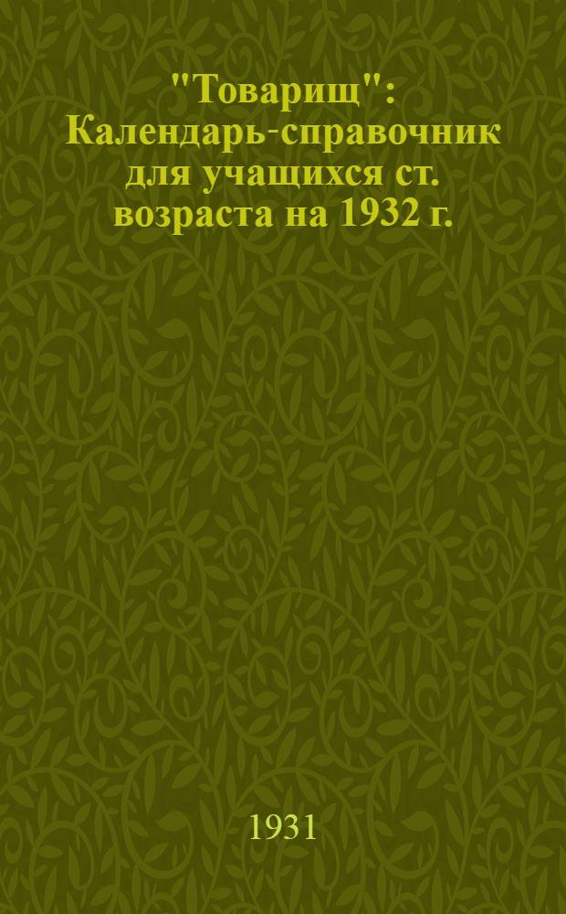 "Товарищ" : Календарь-справочник для учащихся ст. возраста на 1932 г. : Отд. "За политехн. школу"