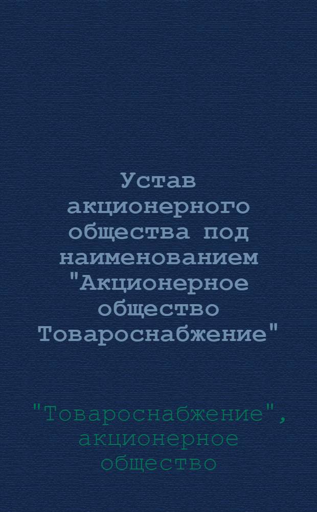Устав акционерного общества под наименованием "Акционерное общество Товароснабжение" : Утв. 31/III 1926 г