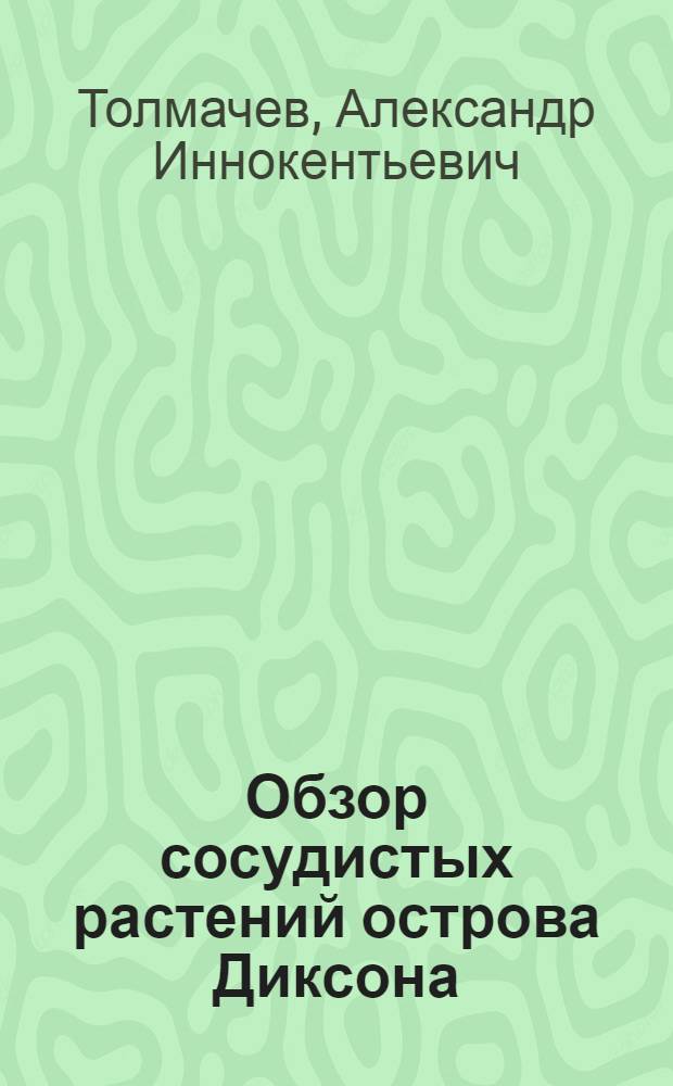 Обзор сосудистых растений острова Диксона : (Представлено акад. И.П. Бородиным в заседании Отд. физико-математических наук 4 янв. 1928 г.)