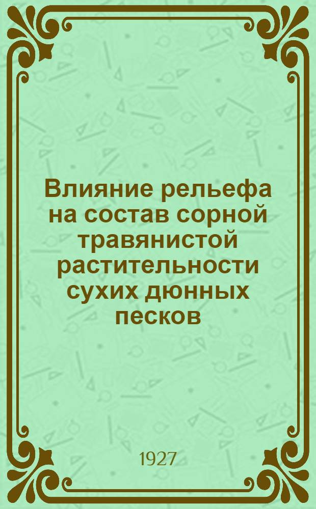 Влияние рельефа на состав сорной травянистой растительности сухих дюнных песков : (Из наблюдения Борового опытн. лесничества, Самарской губ.)