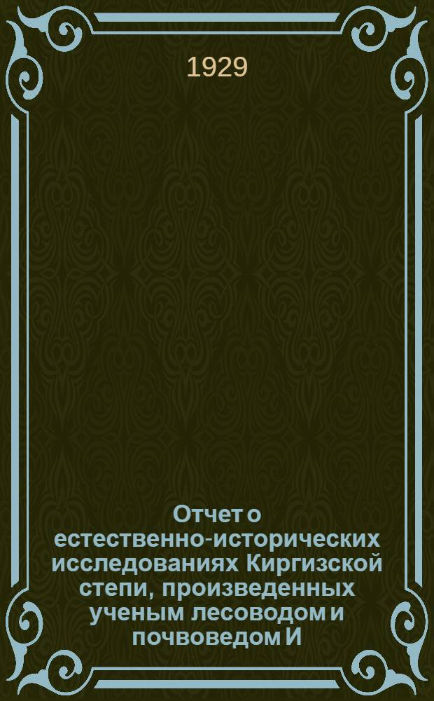 Отчет о естественно-исторических исследованиях Киргизской степи, произведенных ученым лесоводом и почвоведом И.И. Томашевским в период времени с 1912 по 1918
