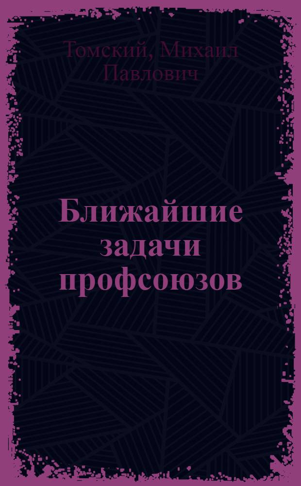 Ближайшие задачи профсоюзов : Доклад на III Всеукраинском съезде профсоюзов