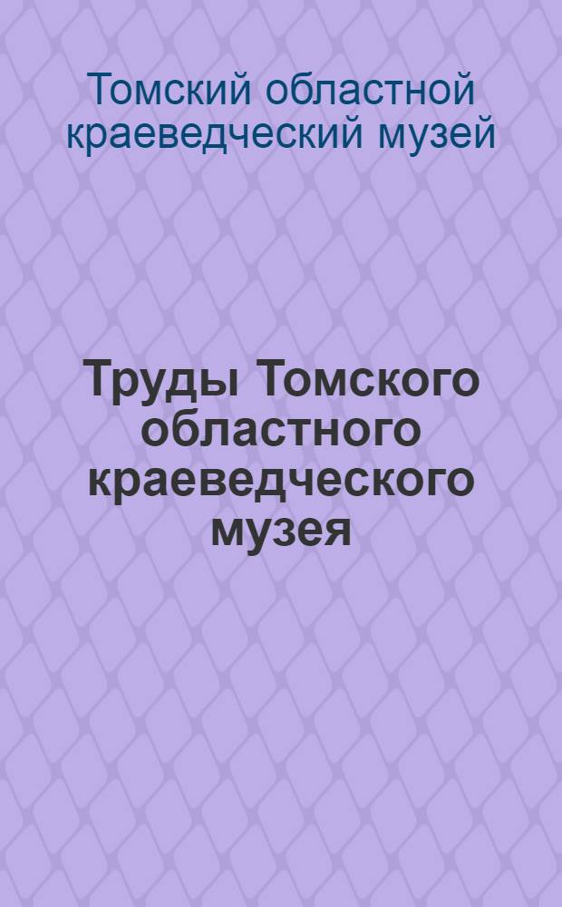 Труды Томского областного краеведческого музея : Т. I-