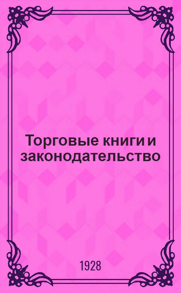 Торговые книги и законодательство : Практическое руководство по ведению торговых книг
