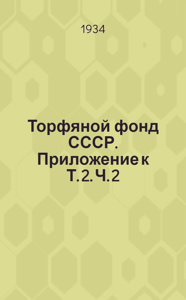 Торфяной фонд СССР. Приложение к Т. 2. Ч. 2 : [Дополнение]