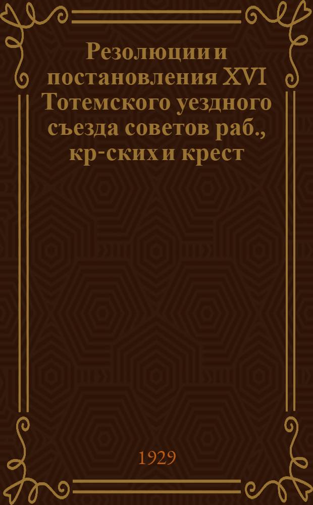 Резолюции и постановления XVI Тотемского уездного съезда советов раб., кр-ских и крест. депутат. (7-10 апреля 1929 года)