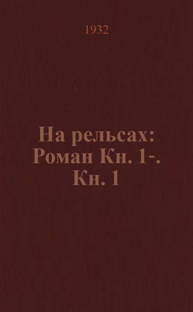 На рельсах : [Роман] [Кн. 1-]. [Кн. 1]