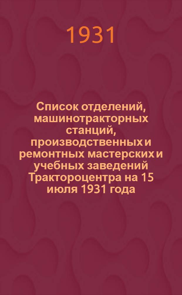 Список отделений, машинотракторных станций, производственных и ремонтных мастерских и учебных заведений Трактороцентра на 15 июля 1931 года ...