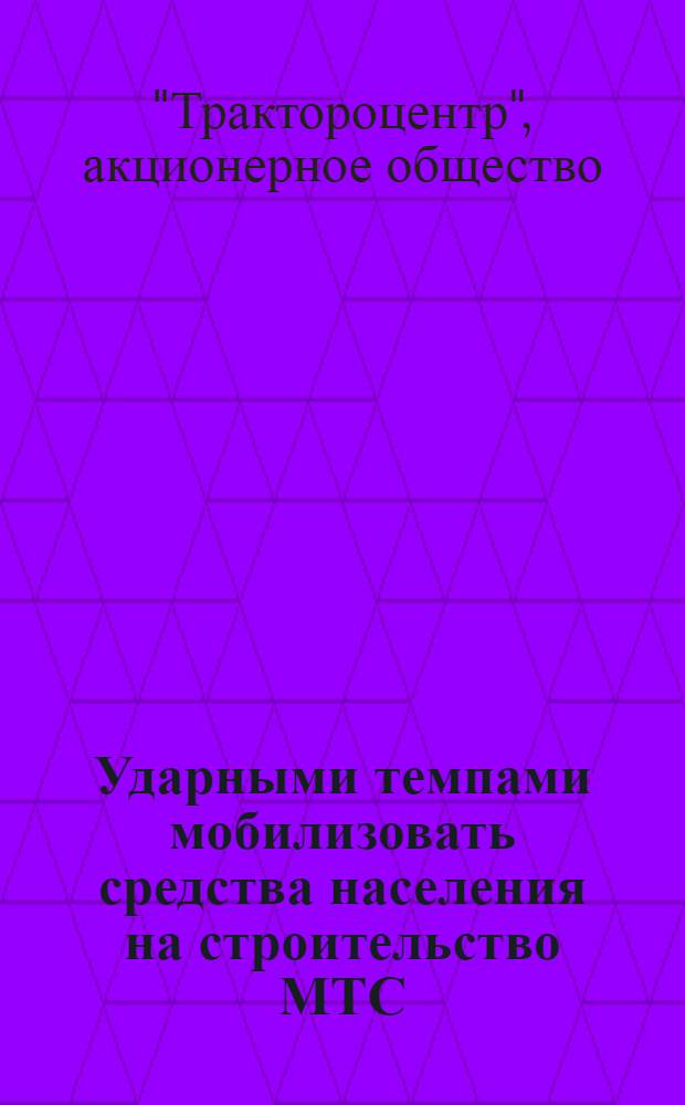 Ударными темпами мобилизовать средства населения на строительство МТС : Сборник материалов
