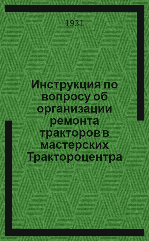 Инструкция по вопросу об организации ремонта тракторов в мастерских Трактороцентра