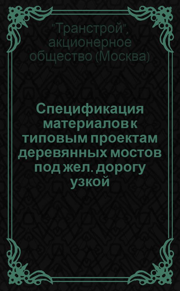 Спецификация материалов к типовым проектам деревянных мостов под жел. дорогу узкой (750 мм) колеи, расположенных на прямых участках пути при пролетах 2, 00, 2, 70, 4, 00, 5, 40, 3, 10 и 6, 20 м.
