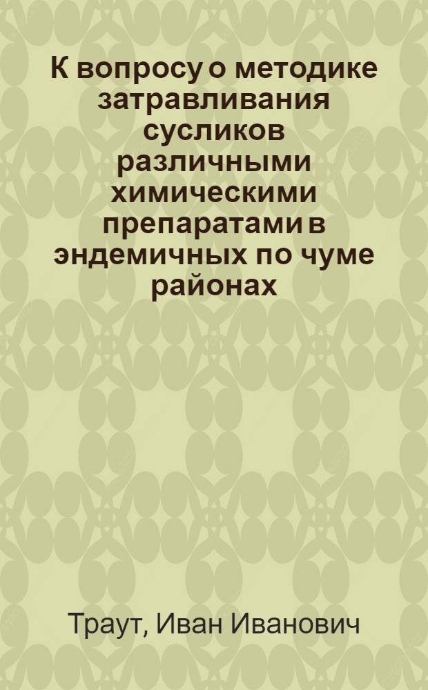 К вопросу о методике затравливания сусликов различными химическими препаратами в эндемичных по чуме районах ...