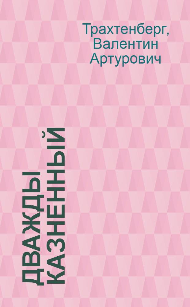 Дважды казненный : Пьеса в 5-ти д. ("Овод в изгнании", по роману Э. Войнич)