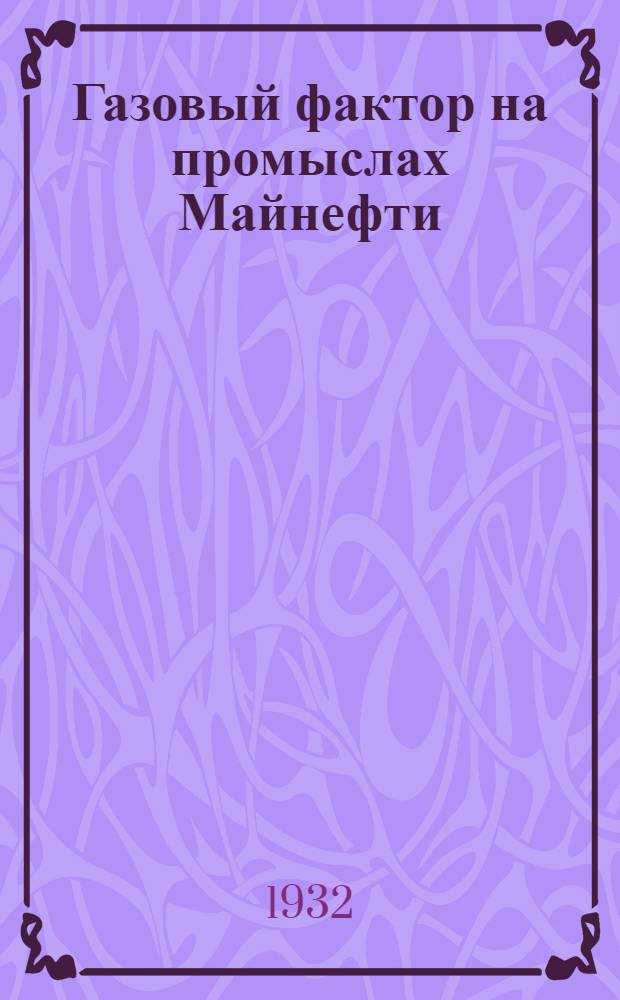 Газовый фактор на промыслах Майнефти : Изуч. фонтанных скважин залежи "С" Апшерон. промыслов
