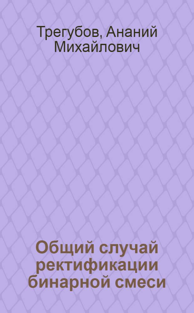 Общий случай ректификации бинарной смеси : Отдельный оттиск из № 4 журнала "Аз. нефт. хоз." за 1929 г.