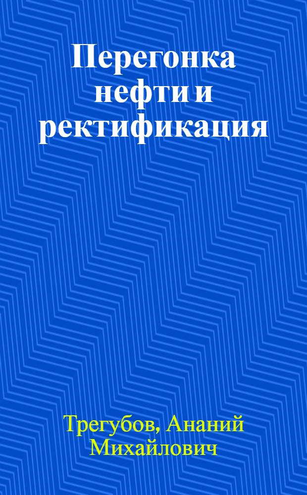 Перегонка нефти и ректификация : (Теория перегонки и ректификации в сложных системах)