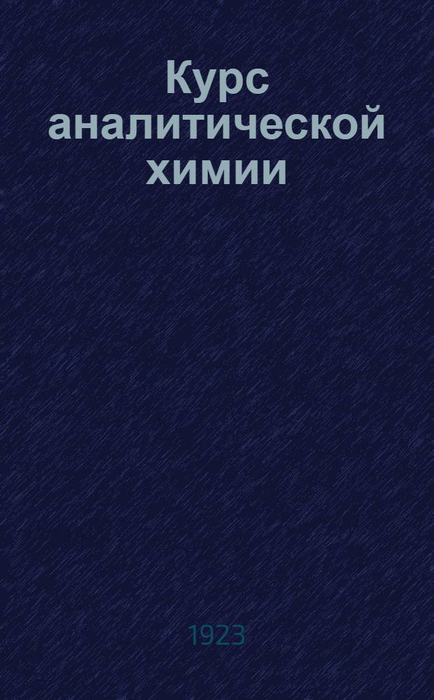 Курс аналитической химии : В 2-х т. Т. 1-2. Т. 2 : Количественный анализ (весовой, объемный и газовый)